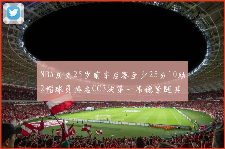 NBA历史25岁前季后赛至少25分10助2帽球员排名CC3次第一韦德紧随其后