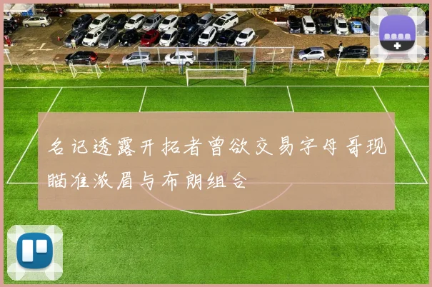 名记透露开拓者曾欲交易字母哥现瞄准浓眉与布朗组合