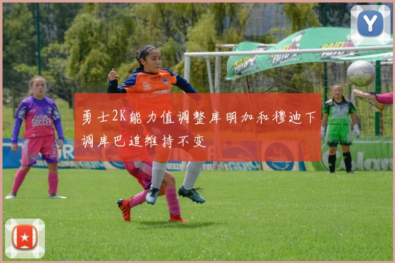 勇士2K能力值调整库明加和穆迪下调库巴追维持不变