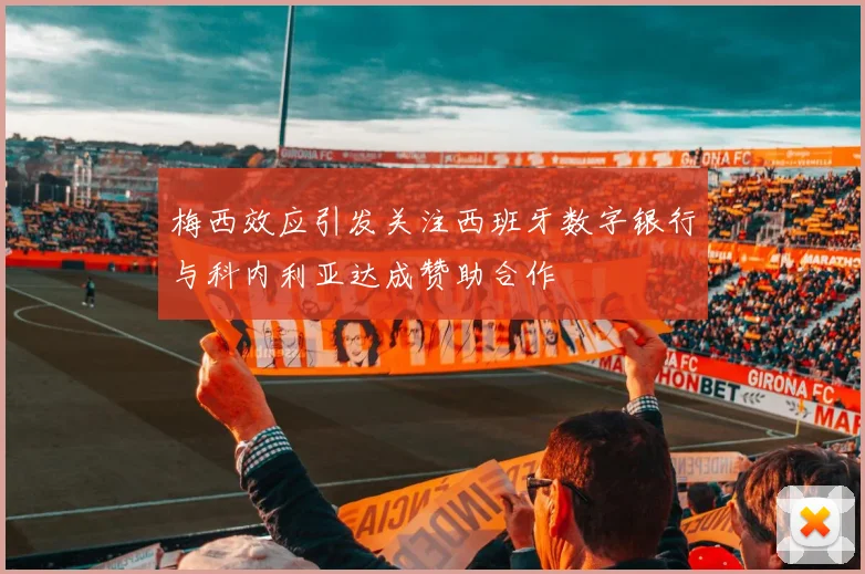 梅西效应引发关注西班牙数字银行与科内利亚达成赞助合作