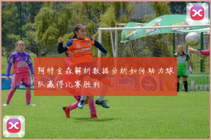 阿特金森解析数据分析如何助力球队赢得比赛胜利