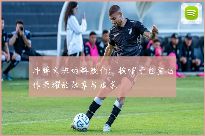 冲锋文班的群狼们：挨帽子也要当作荣耀的勋章与追求
