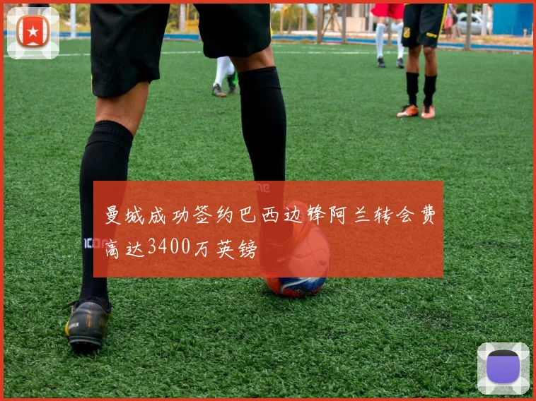 曼城成功签约巴西边锋阿兰转会费高达3400万英镑